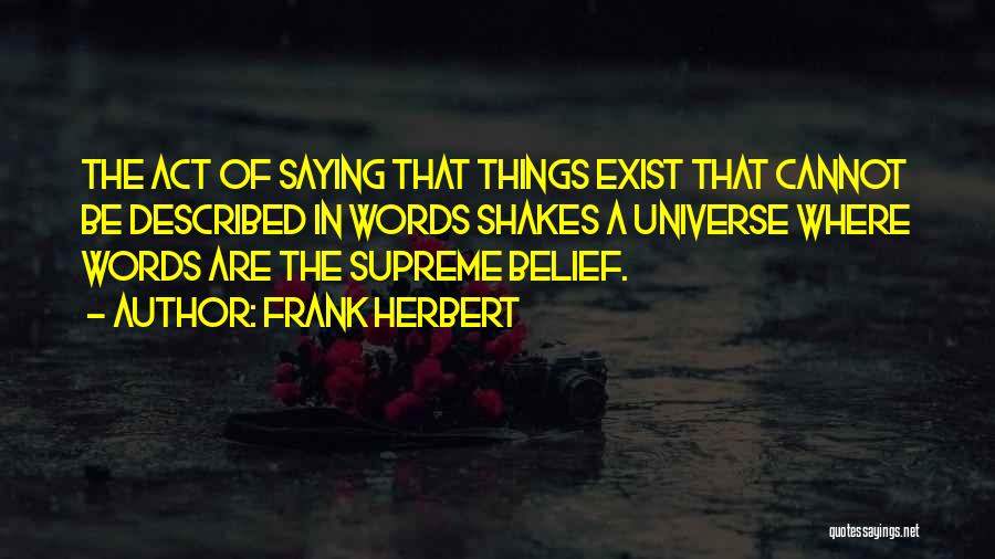 Frank Herbert Quotes: The Act Of Saying That Things Exist That Cannot Be Described In Words Shakes A Universe Where Words Are The