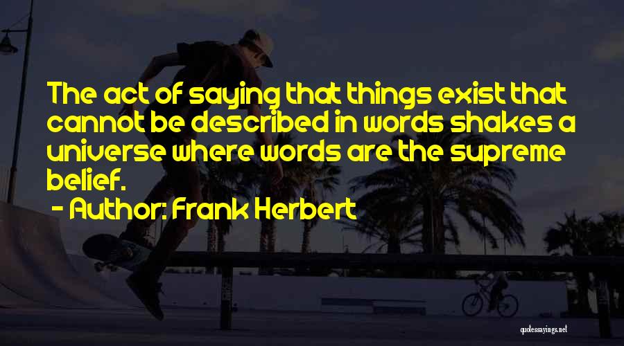 Frank Herbert Quotes: The Act Of Saying That Things Exist That Cannot Be Described In Words Shakes A Universe Where Words Are The