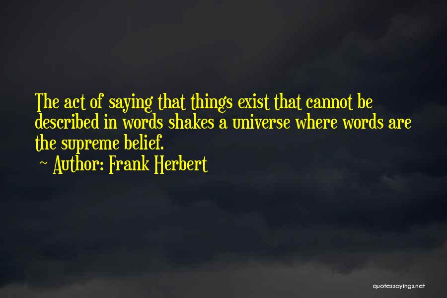Frank Herbert Quotes: The Act Of Saying That Things Exist That Cannot Be Described In Words Shakes A Universe Where Words Are The