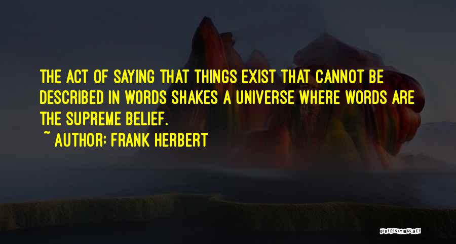 Frank Herbert Quotes: The Act Of Saying That Things Exist That Cannot Be Described In Words Shakes A Universe Where Words Are The