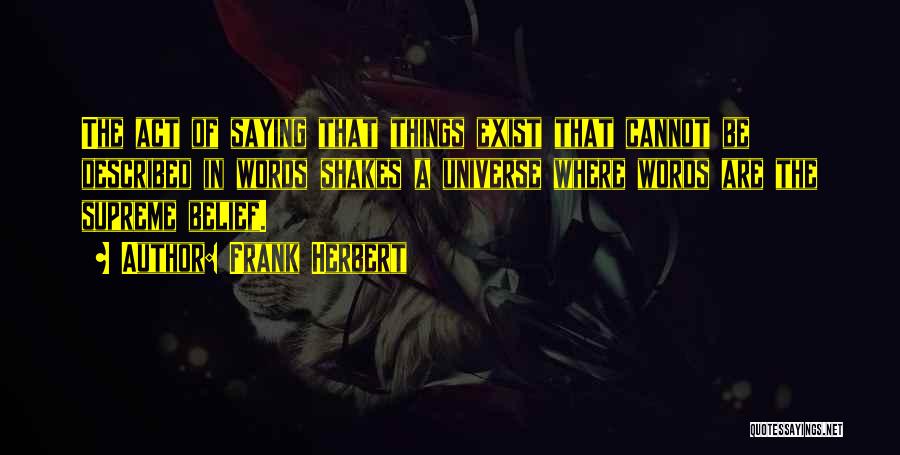 Frank Herbert Quotes: The Act Of Saying That Things Exist That Cannot Be Described In Words Shakes A Universe Where Words Are The