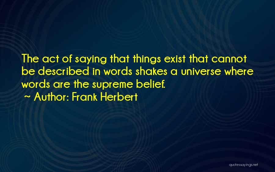Frank Herbert Quotes: The Act Of Saying That Things Exist That Cannot Be Described In Words Shakes A Universe Where Words Are The