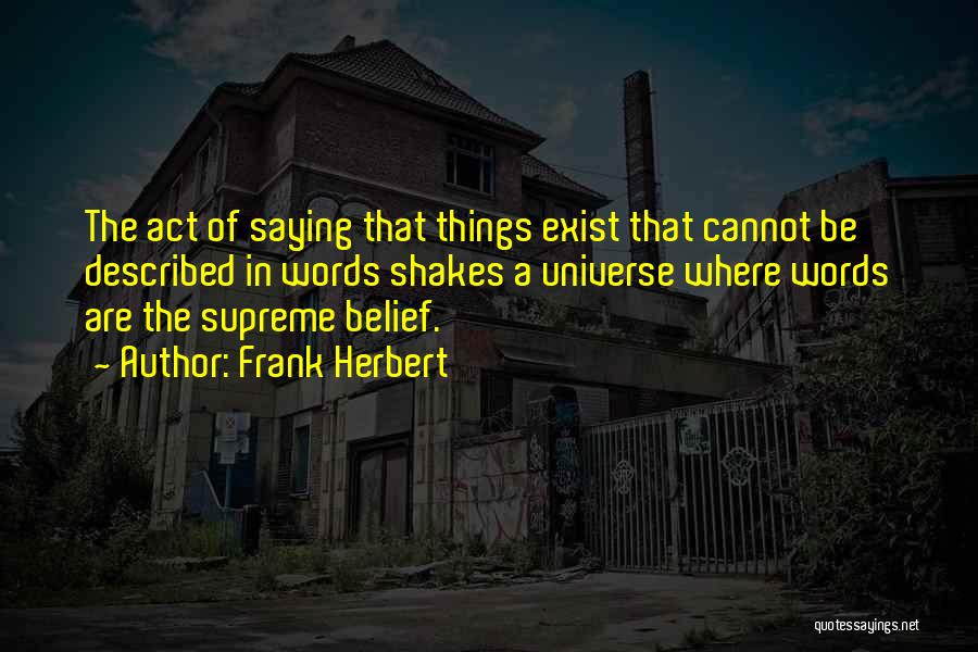 Frank Herbert Quotes: The Act Of Saying That Things Exist That Cannot Be Described In Words Shakes A Universe Where Words Are The