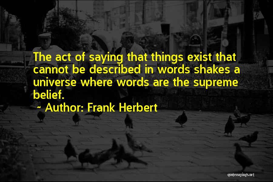 Frank Herbert Quotes: The Act Of Saying That Things Exist That Cannot Be Described In Words Shakes A Universe Where Words Are The