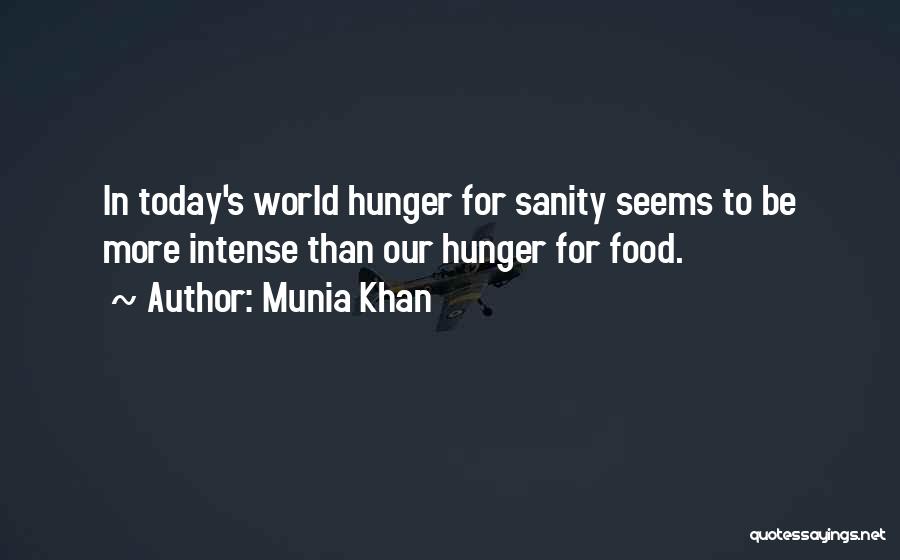 Munia Khan Quotes: In Today's World Hunger For Sanity Seems To Be More Intense Than Our Hunger For Food.