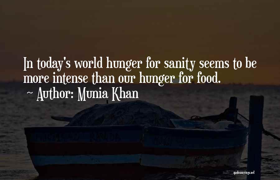 Munia Khan Quotes: In Today's World Hunger For Sanity Seems To Be More Intense Than Our Hunger For Food.