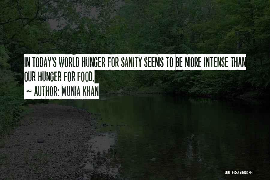 Munia Khan Quotes: In Today's World Hunger For Sanity Seems To Be More Intense Than Our Hunger For Food.