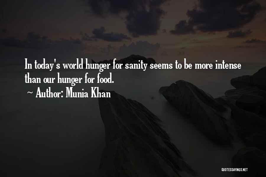 Munia Khan Quotes: In Today's World Hunger For Sanity Seems To Be More Intense Than Our Hunger For Food.