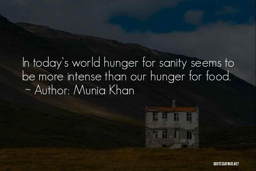 Munia Khan Quotes: In Today's World Hunger For Sanity Seems To Be More Intense Than Our Hunger For Food.