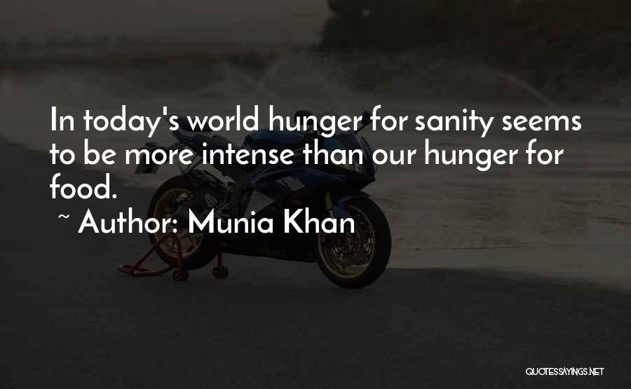 Munia Khan Quotes: In Today's World Hunger For Sanity Seems To Be More Intense Than Our Hunger For Food.