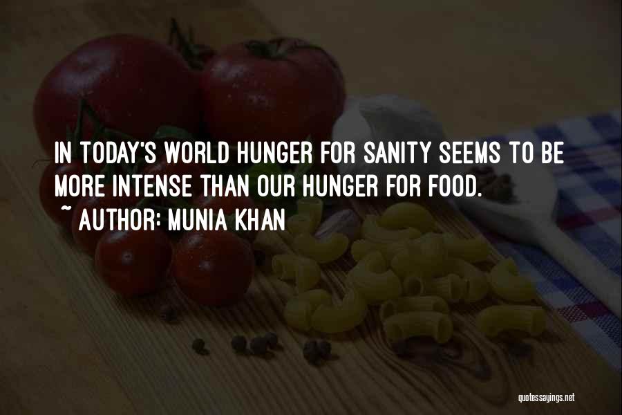 Munia Khan Quotes: In Today's World Hunger For Sanity Seems To Be More Intense Than Our Hunger For Food.