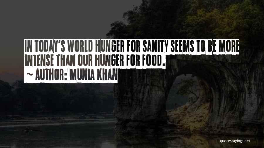 Munia Khan Quotes: In Today's World Hunger For Sanity Seems To Be More Intense Than Our Hunger For Food.