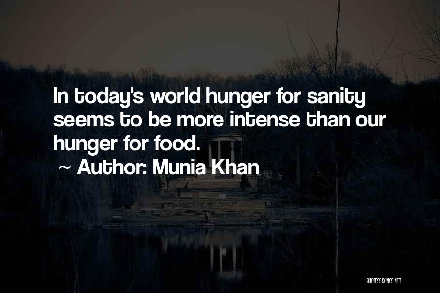 Munia Khan Quotes: In Today's World Hunger For Sanity Seems To Be More Intense Than Our Hunger For Food.