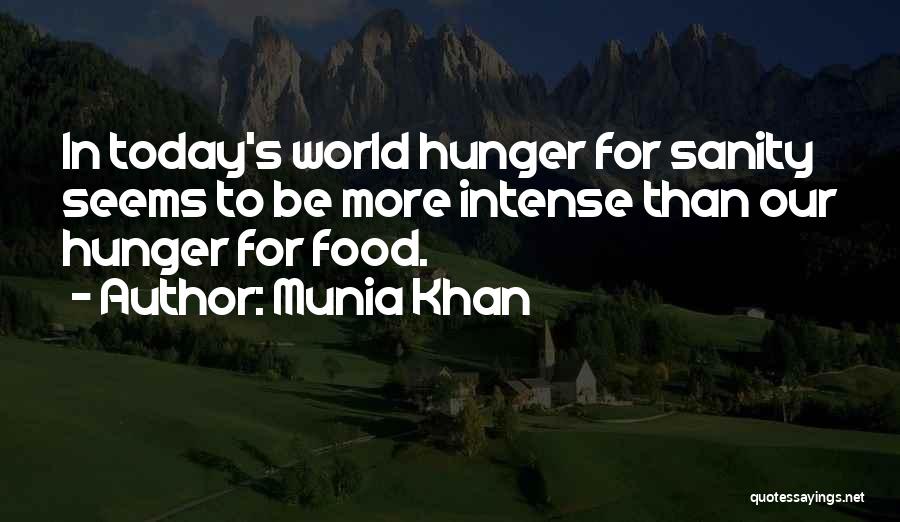 Munia Khan Quotes: In Today's World Hunger For Sanity Seems To Be More Intense Than Our Hunger For Food.