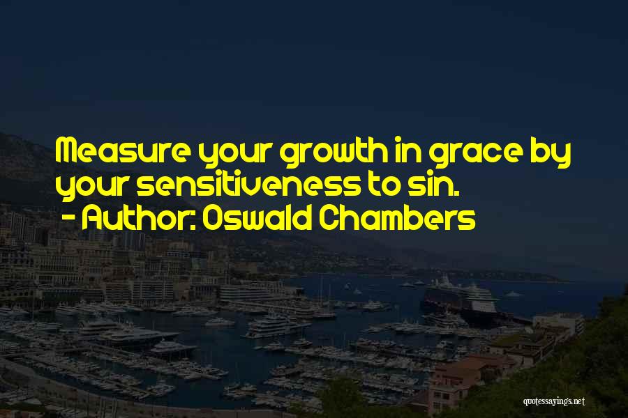 Oswald Chambers Quotes: Measure Your Growth In Grace By Your Sensitiveness To Sin.