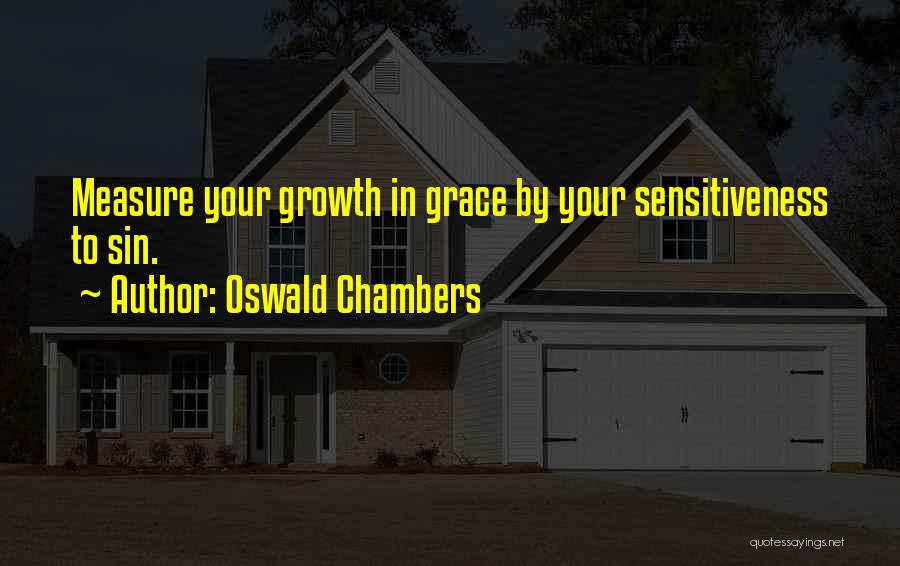 Oswald Chambers Quotes: Measure Your Growth In Grace By Your Sensitiveness To Sin.