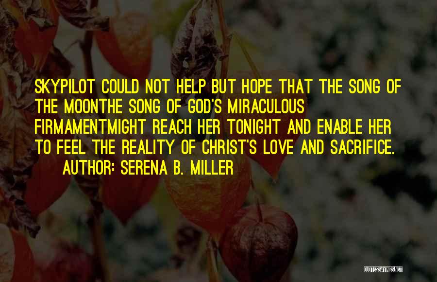 Serena B. Miller Quotes: Skypilot Could Not Help But Hope That The Song Of The Moonthe Song Of God's Miraculous Firmamentmight Reach Her Tonight