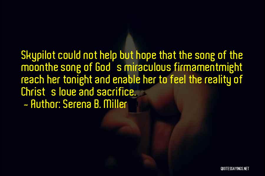 Serena B. Miller Quotes: Skypilot Could Not Help But Hope That The Song Of The Moonthe Song Of God's Miraculous Firmamentmight Reach Her Tonight