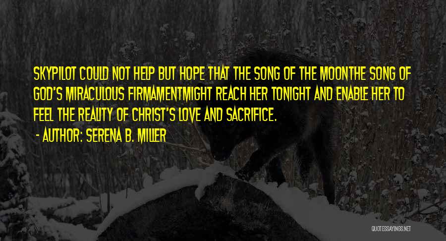 Serena B. Miller Quotes: Skypilot Could Not Help But Hope That The Song Of The Moonthe Song Of God's Miraculous Firmamentmight Reach Her Tonight