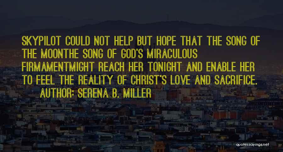 Serena B. Miller Quotes: Skypilot Could Not Help But Hope That The Song Of The Moonthe Song Of God's Miraculous Firmamentmight Reach Her Tonight