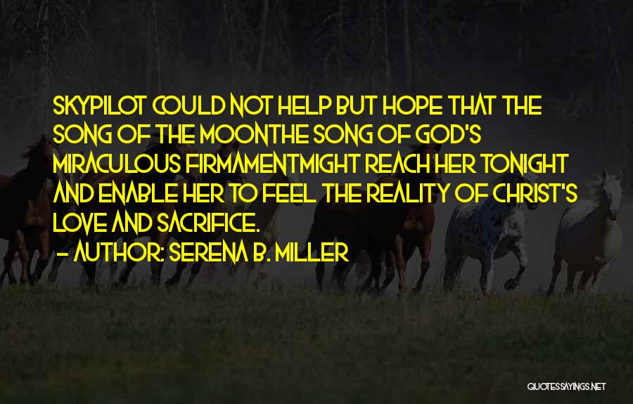 Serena B. Miller Quotes: Skypilot Could Not Help But Hope That The Song Of The Moonthe Song Of God's Miraculous Firmamentmight Reach Her Tonight