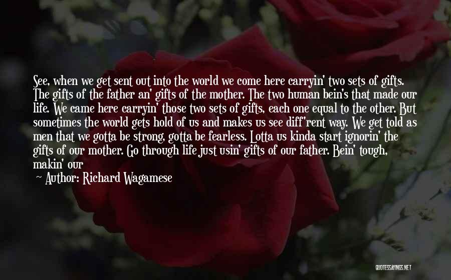 Richard Wagamese Quotes: See, When We Get Sent Out Into The World We Come Here Carryin' Two Sets Of Gifts. The Gifts Of