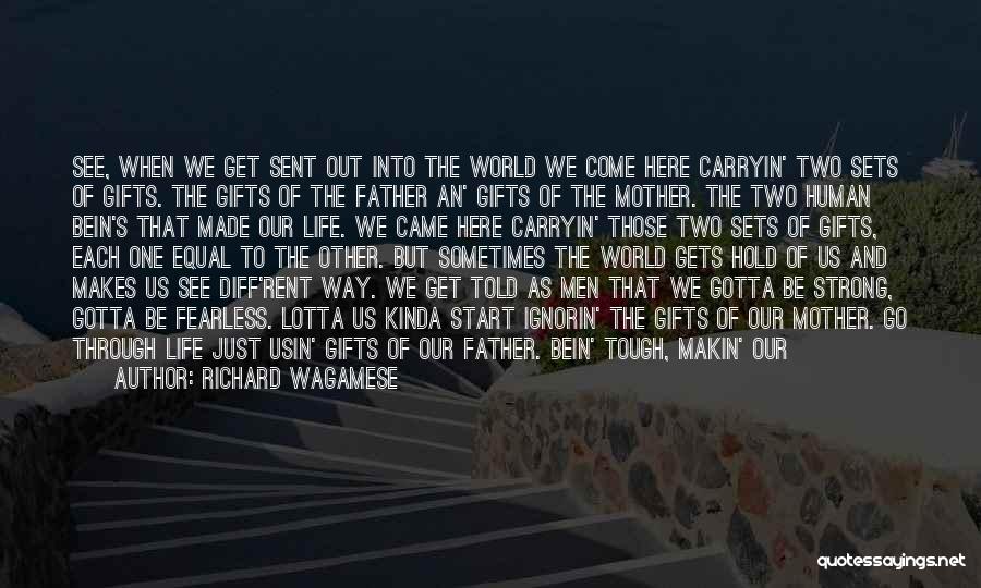 Richard Wagamese Quotes: See, When We Get Sent Out Into The World We Come Here Carryin' Two Sets Of Gifts. The Gifts Of