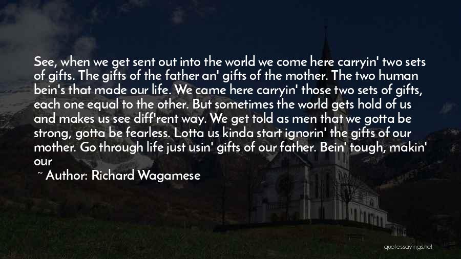 Richard Wagamese Quotes: See, When We Get Sent Out Into The World We Come Here Carryin' Two Sets Of Gifts. The Gifts Of