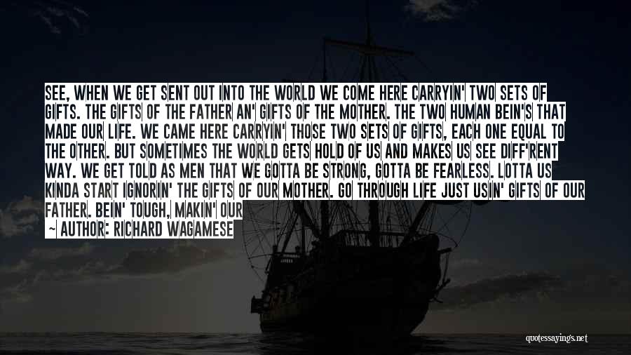 Richard Wagamese Quotes: See, When We Get Sent Out Into The World We Come Here Carryin' Two Sets Of Gifts. The Gifts Of