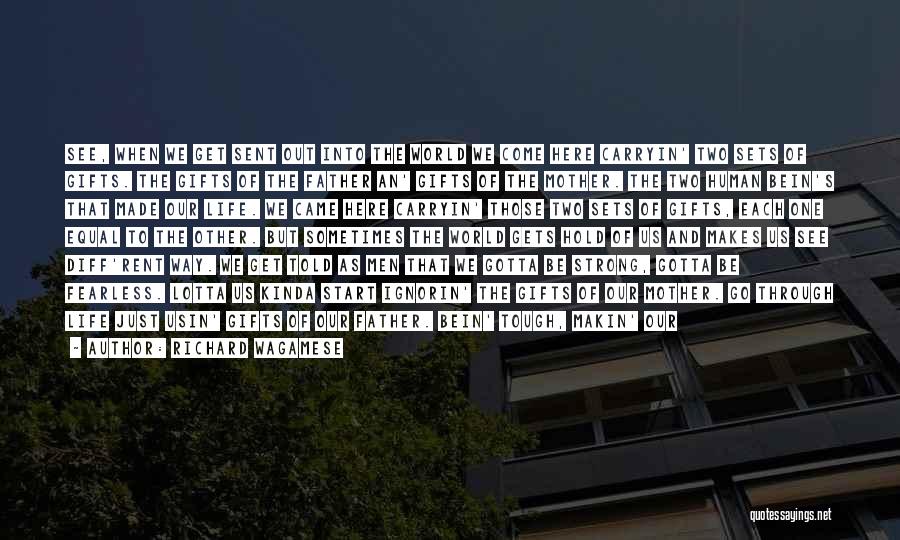 Richard Wagamese Quotes: See, When We Get Sent Out Into The World We Come Here Carryin' Two Sets Of Gifts. The Gifts Of