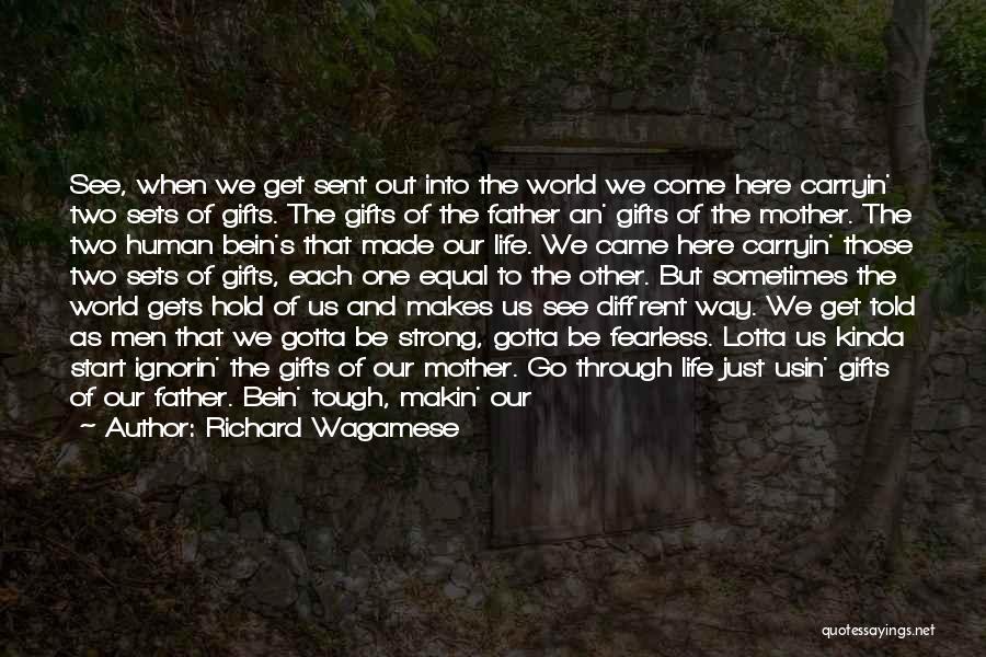 Richard Wagamese Quotes: See, When We Get Sent Out Into The World We Come Here Carryin' Two Sets Of Gifts. The Gifts Of