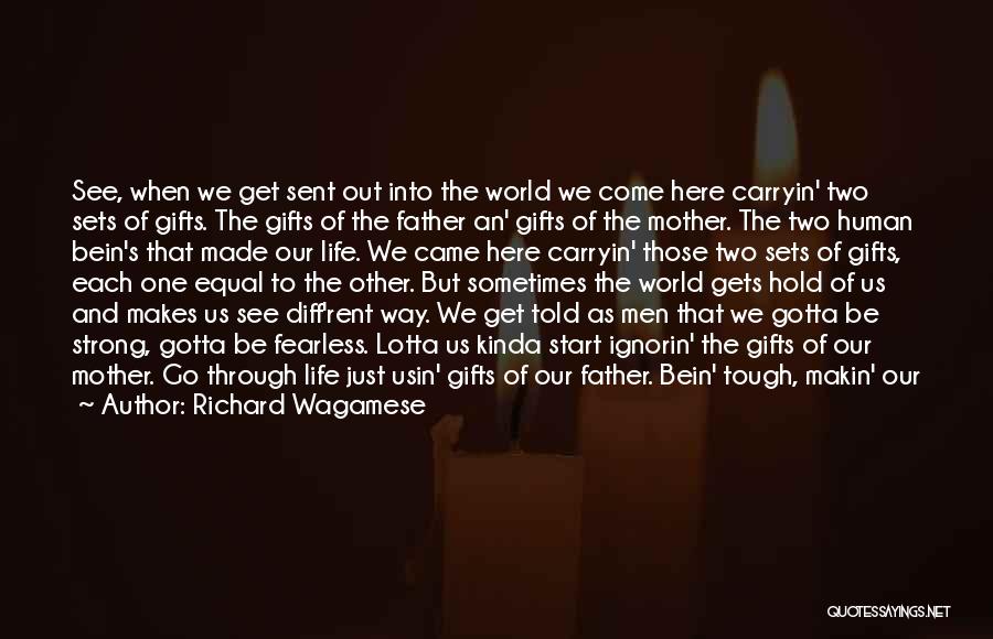 Richard Wagamese Quotes: See, When We Get Sent Out Into The World We Come Here Carryin' Two Sets Of Gifts. The Gifts Of