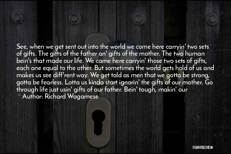 Richard Wagamese Quotes: See, When We Get Sent Out Into The World We Come Here Carryin' Two Sets Of Gifts. The Gifts Of