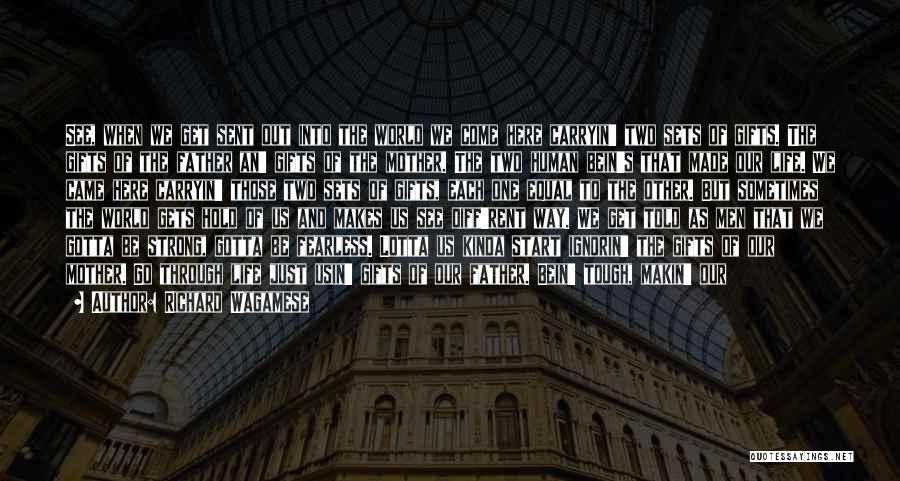 Richard Wagamese Quotes: See, When We Get Sent Out Into The World We Come Here Carryin' Two Sets Of Gifts. The Gifts Of