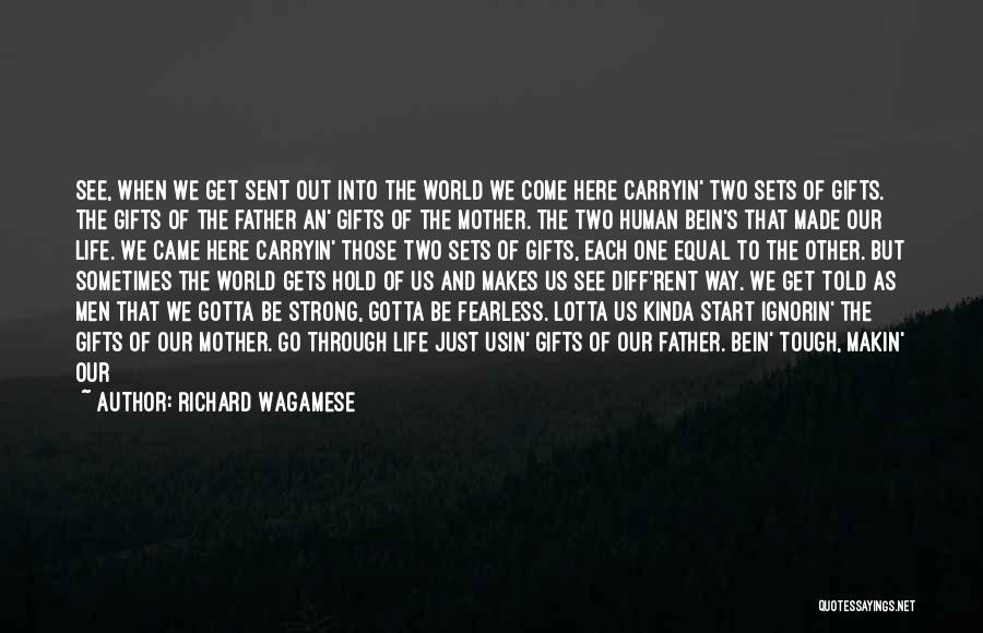 Richard Wagamese Quotes: See, When We Get Sent Out Into The World We Come Here Carryin' Two Sets Of Gifts. The Gifts Of