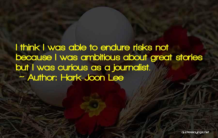 Hark-Joon Lee Quotes: I Think I Was Able To Endure Risks Not Because I Was Ambitious About Great Stories But I Was Curious