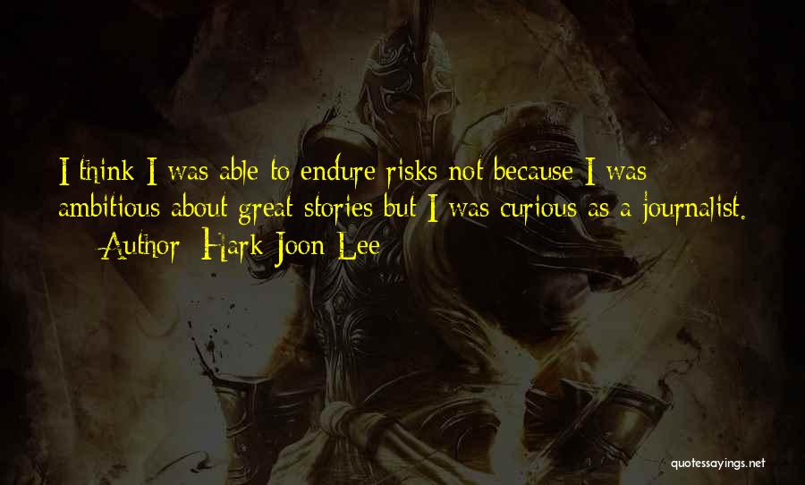 Hark-Joon Lee Quotes: I Think I Was Able To Endure Risks Not Because I Was Ambitious About Great Stories But I Was Curious