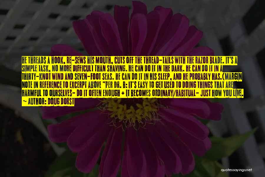 Doug Dorst Quotes: He Threads A Hook, Re-sews His Mouth, Cuts Off The Thread-tails With The Razor Blade. It's A Simple Task, No