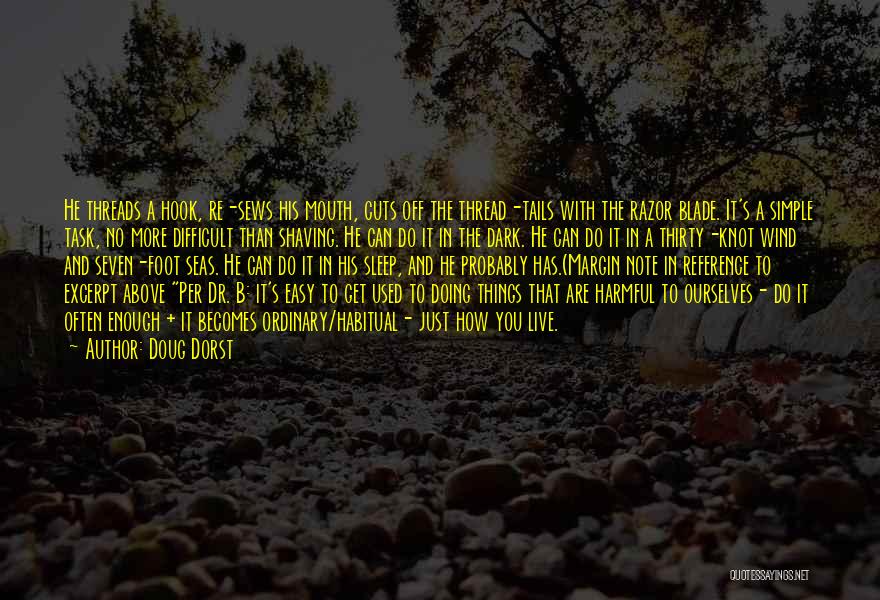 Doug Dorst Quotes: He Threads A Hook, Re-sews His Mouth, Cuts Off The Thread-tails With The Razor Blade. It's A Simple Task, No