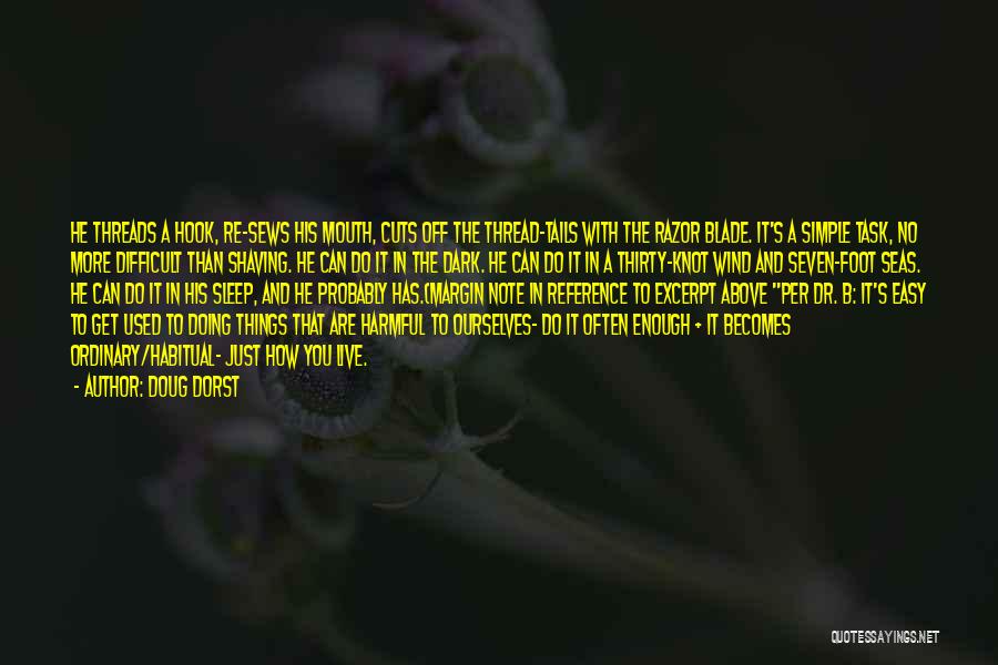 Doug Dorst Quotes: He Threads A Hook, Re-sews His Mouth, Cuts Off The Thread-tails With The Razor Blade. It's A Simple Task, No