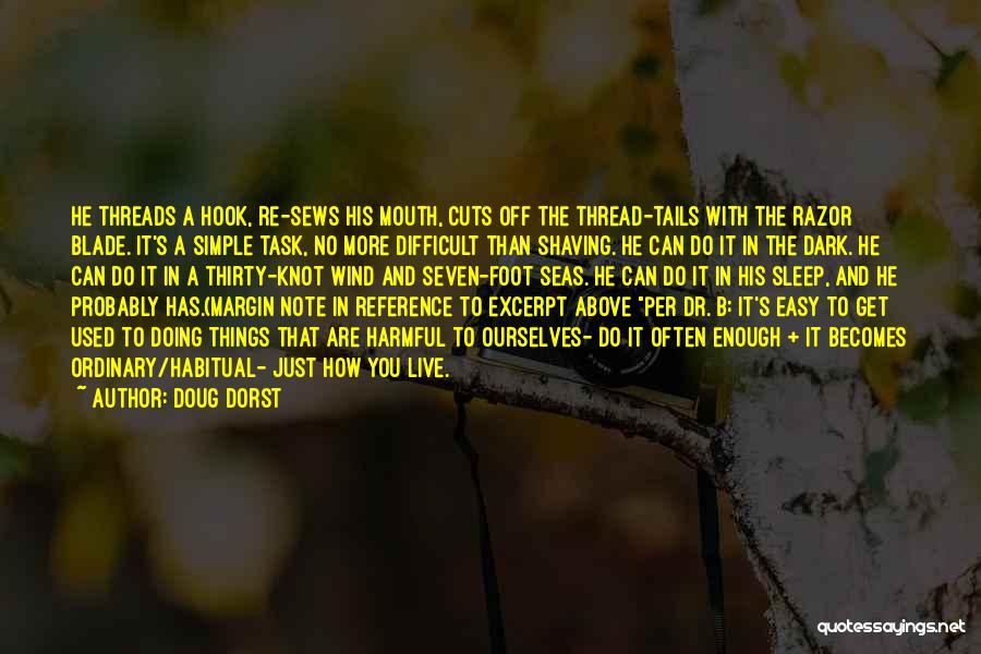 Doug Dorst Quotes: He Threads A Hook, Re-sews His Mouth, Cuts Off The Thread-tails With The Razor Blade. It's A Simple Task, No