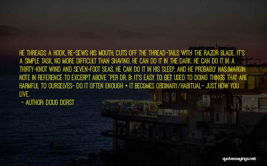 Doug Dorst Quotes: He Threads A Hook, Re-sews His Mouth, Cuts Off The Thread-tails With The Razor Blade. It's A Simple Task, No