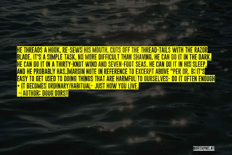 Doug Dorst Quotes: He Threads A Hook, Re-sews His Mouth, Cuts Off The Thread-tails With The Razor Blade. It's A Simple Task, No