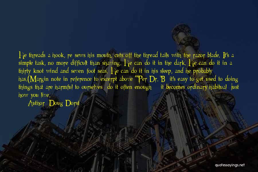 Doug Dorst Quotes: He Threads A Hook, Re-sews His Mouth, Cuts Off The Thread-tails With The Razor Blade. It's A Simple Task, No