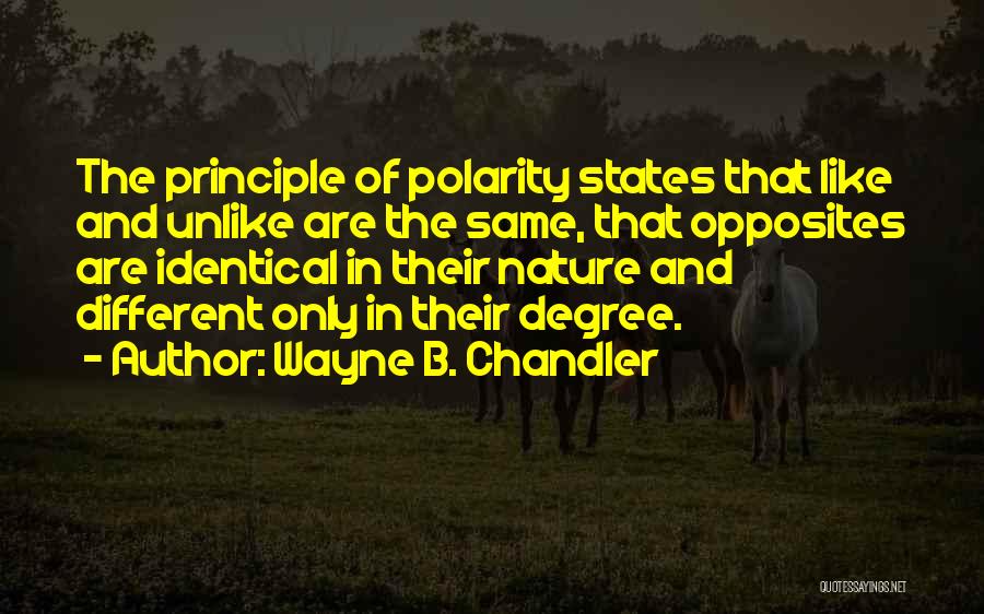 Wayne B. Chandler Quotes: The Principle Of Polarity States That Like And Unlike Are The Same, That Opposites Are Identical In Their Nature And