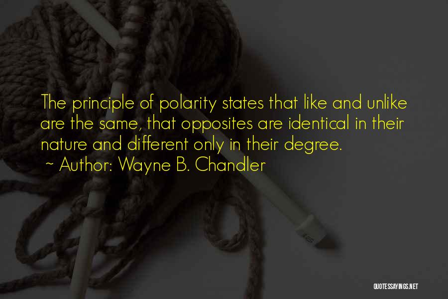 Wayne B. Chandler Quotes: The Principle Of Polarity States That Like And Unlike Are The Same, That Opposites Are Identical In Their Nature And