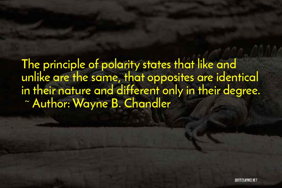 Wayne B. Chandler Quotes: The Principle Of Polarity States That Like And Unlike Are The Same, That Opposites Are Identical In Their Nature And
