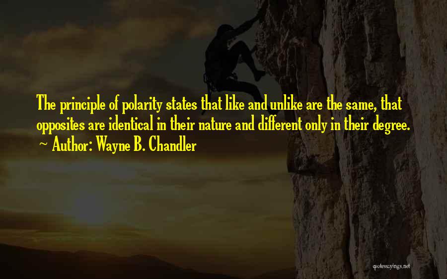Wayne B. Chandler Quotes: The Principle Of Polarity States That Like And Unlike Are The Same, That Opposites Are Identical In Their Nature And