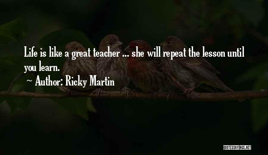 Ricky Martin Quotes: Life Is Like A Great Teacher ... She Will Repeat The Lesson Until You Learn.