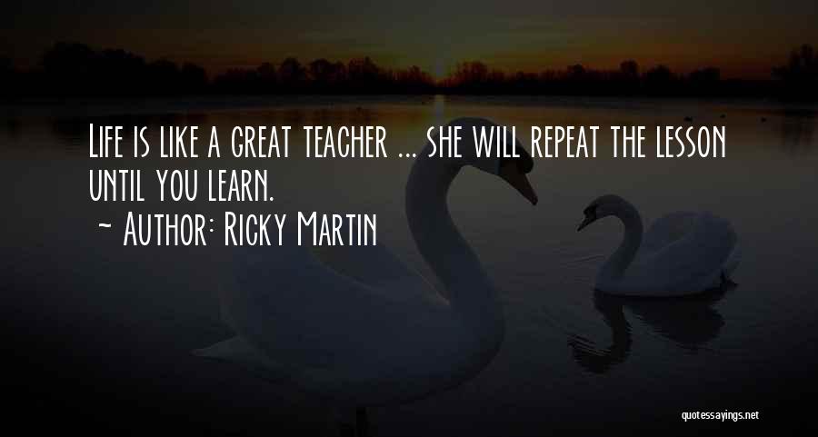 Ricky Martin Quotes: Life Is Like A Great Teacher ... She Will Repeat The Lesson Until You Learn.